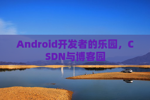 Android开发者的乐园，CSDN与博客园